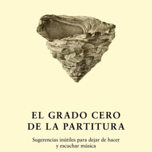 El grado cero de la partitura. Sugerencias inútiles para dejar de hacer y escuchar música