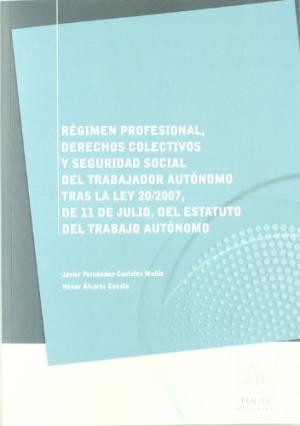 Régimen profesional, derechos colectivos y seguridad social del trabajador autónomo. Tras la Ley 20/2007, de 11 de julio, del Estatuto del Trabajo Autónomo